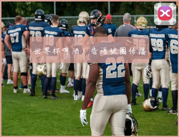 世界杯啤酒广告语破圈传播