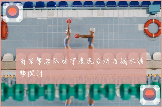 南京攀岩队防守表现分析与战术调整探讨