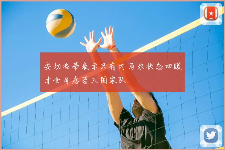 安切洛蒂表示只有内马尔状态回暖才会考虑召入国家队