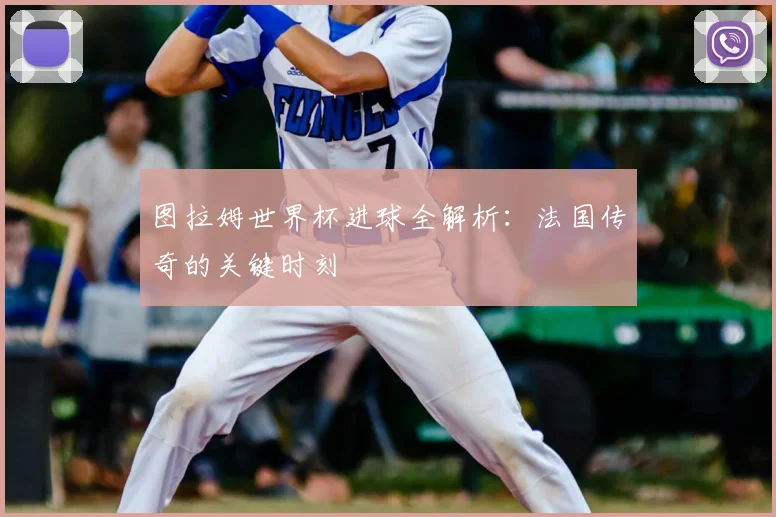 图拉姆世界杯进球全解析：法国传奇的关键时刻