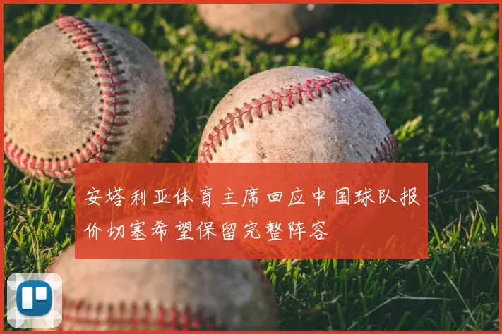 安塔利亚体育主席回应中国球队报价切塞希望保留完整阵容