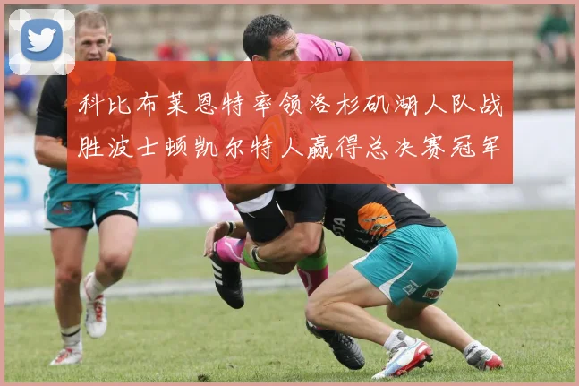 科比布莱恩特率领洛杉矶湖人队战胜波士顿凯尔特人赢得总决赛冠军