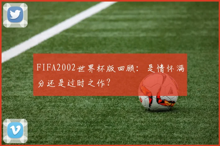 FIFA2002世界杯版回顾：是情怀满分还是过时之作？