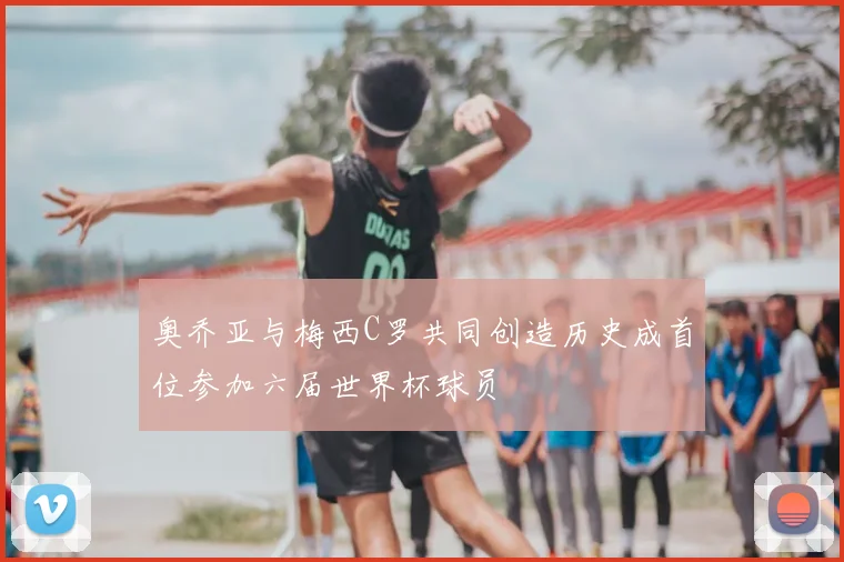 奥乔亚与梅西C罗共同创造历史成首位参加六届世界杯球员