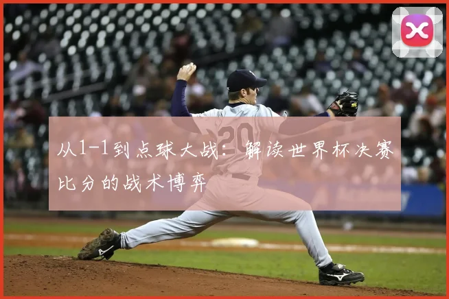 从1-1到点球大战：解读世界杯决赛比分的战术博弈
