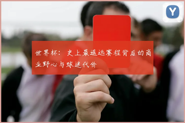 世界杯:史上最遥远赛程背后的商业野心与球迷代价
