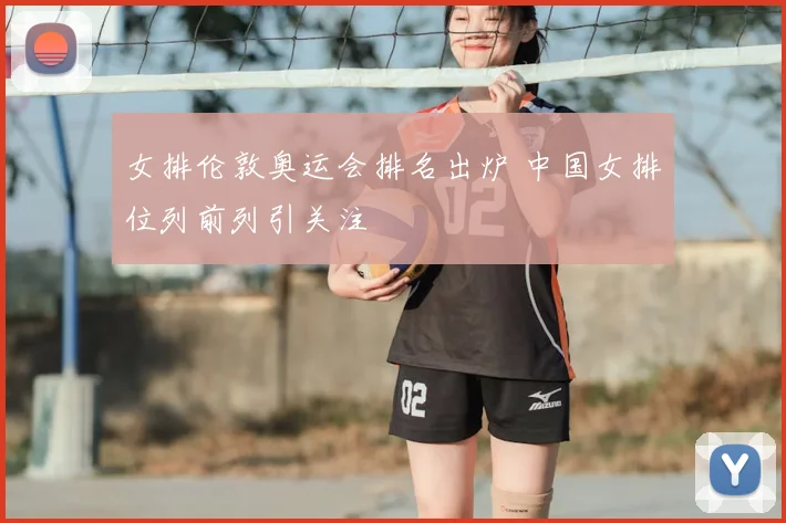 女排伦敦奥运会排名出炉 中国女排位列前列引关注