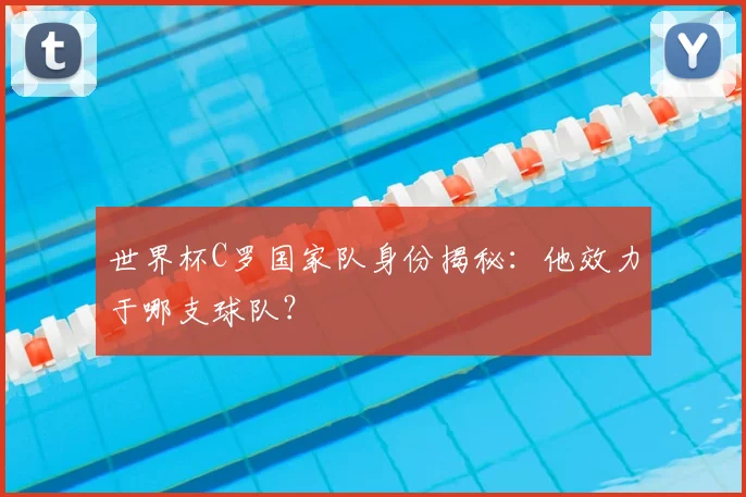 世界杯C罗国家队身份揭秘：他效力于哪支球队？