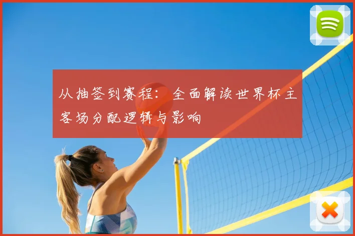 从抽签到赛程：全面解读世界杯主客场分配逻辑与影响