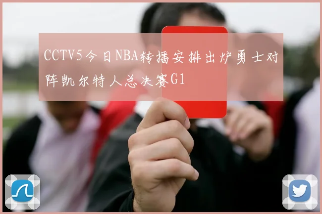 CCTV5今日NBA转播安排出炉勇士对阵凯尔特人总决赛G1