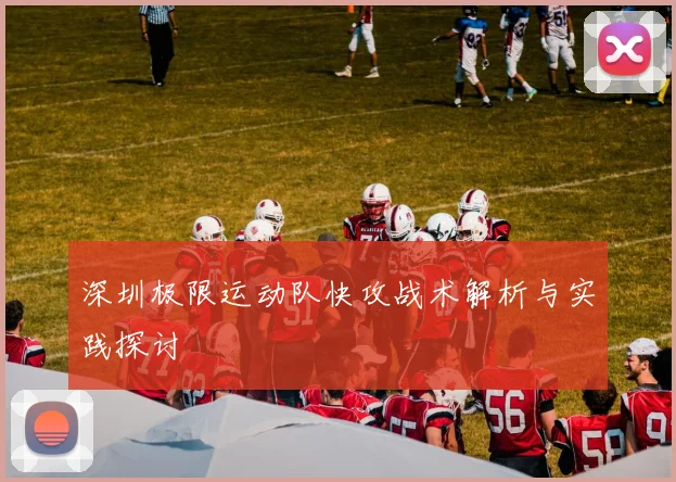 深圳极限运动队快攻战术解析与实践探讨