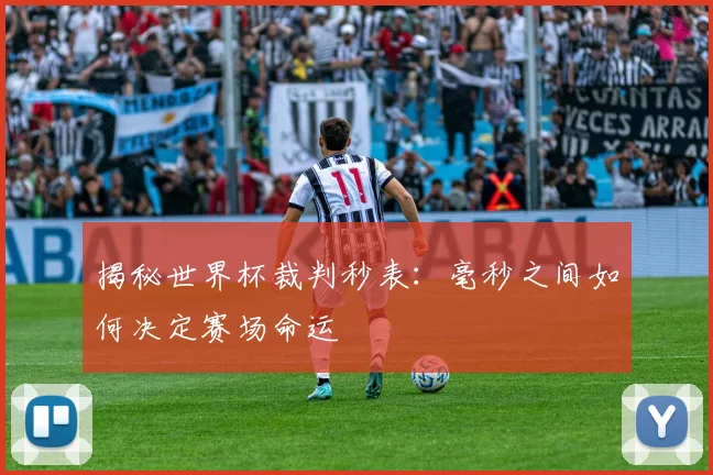 揭秘世界杯裁判秒表：毫秒之间如何决定赛场命运