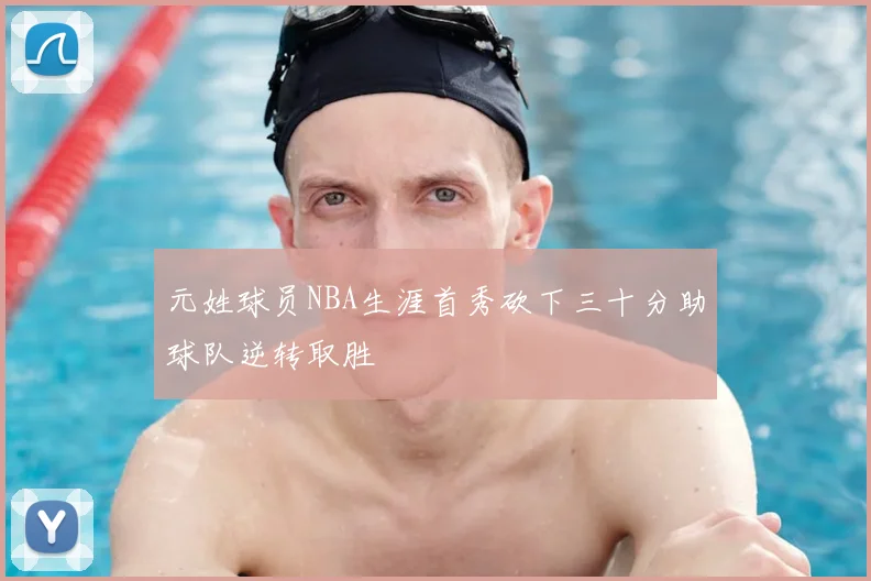 元姓球员NBA生涯首秀砍下三十分助球队逆转取胜