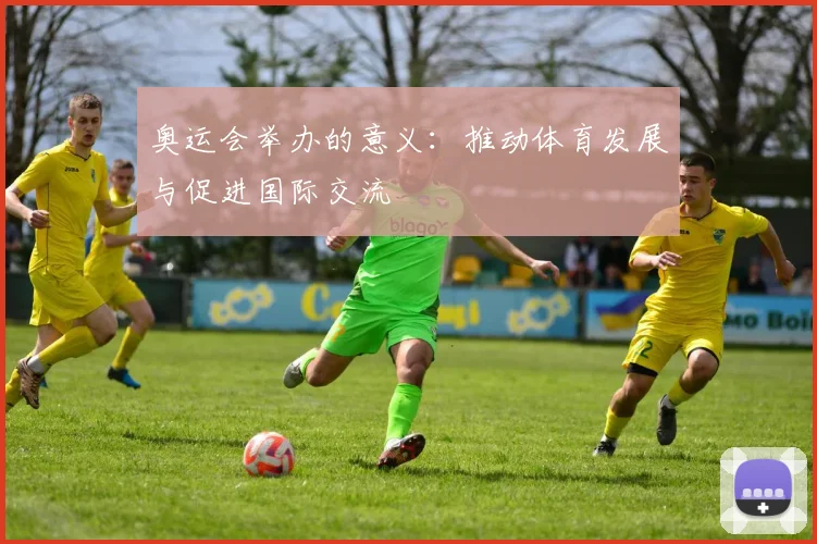 奥运会举办的意义:推动体育发展与促进国际交流