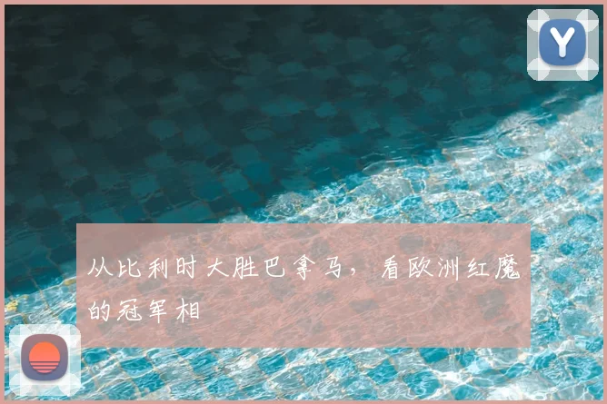 从比利时大胜巴拿马，看欧洲红魔的冠军相
