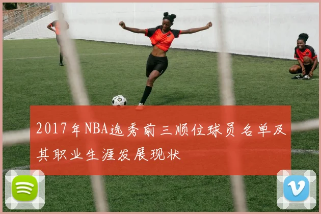 2017年NBA选秀前三顺位球员名单及其职业生涯发展现状