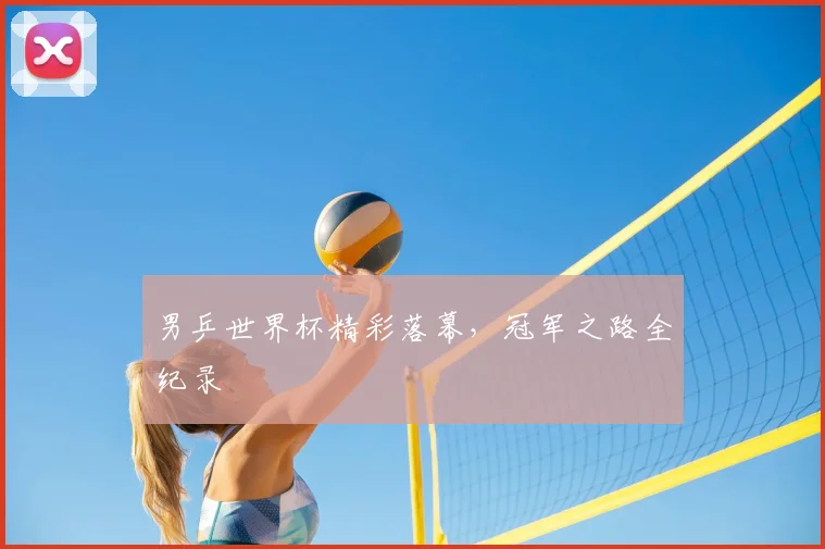 男乒世界杯精彩落幕，冠军之路全纪录