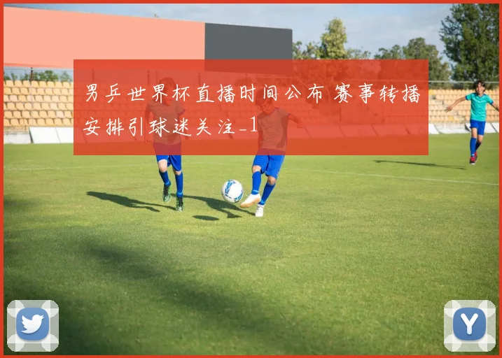 男乒世界杯直播时间公布 赛事转播安排引球迷关注_1